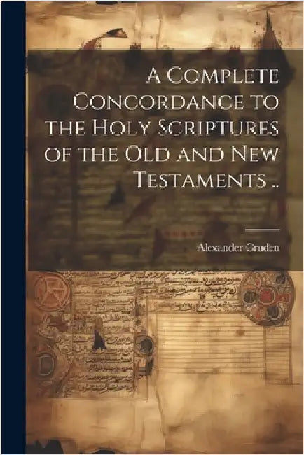 A Complete Concordance to the Holy Scriptures of the Old and New Testaments .. by Cruden, Alexander