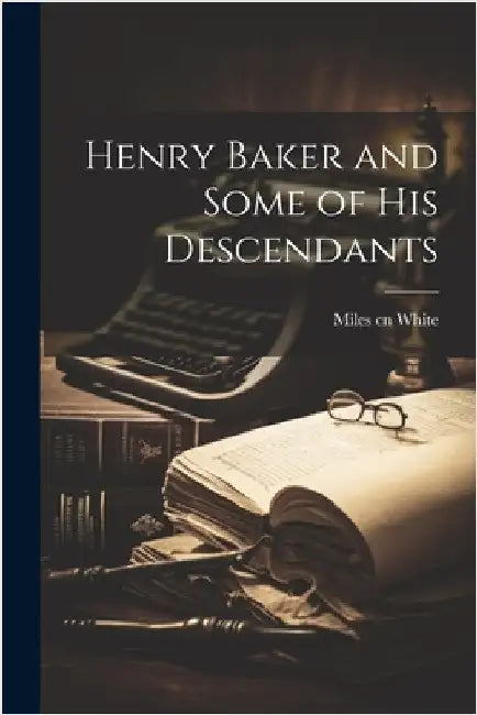 Henry Baker and Some of his Descendants by White, Miles Cn