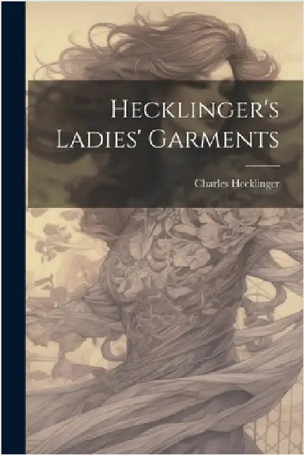 Hecklinger's Ladies' Garments by Hecklinger, Charles [From Old Catalog]