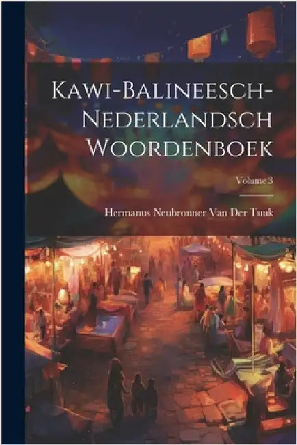 Kawi-Balineesch-Nederlandsch Woordenboek; Volume 3 by Van Der Tuuk, Hermanus Neubronner