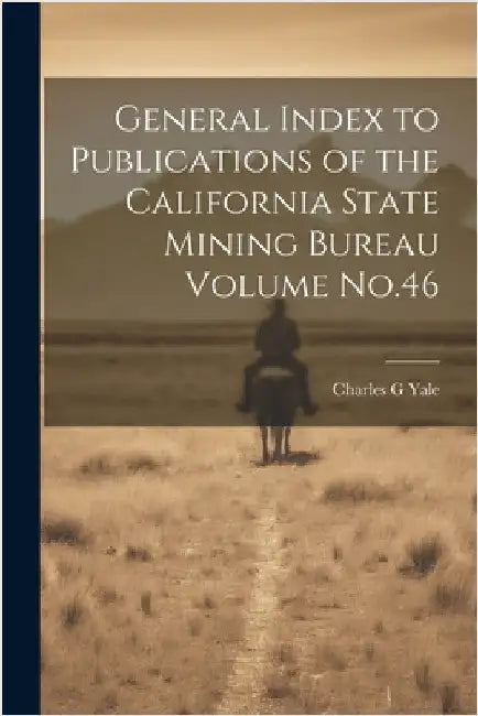 General Index to Publications of the California State Mining Bureau Volume No.46 by Yale, Charles G.