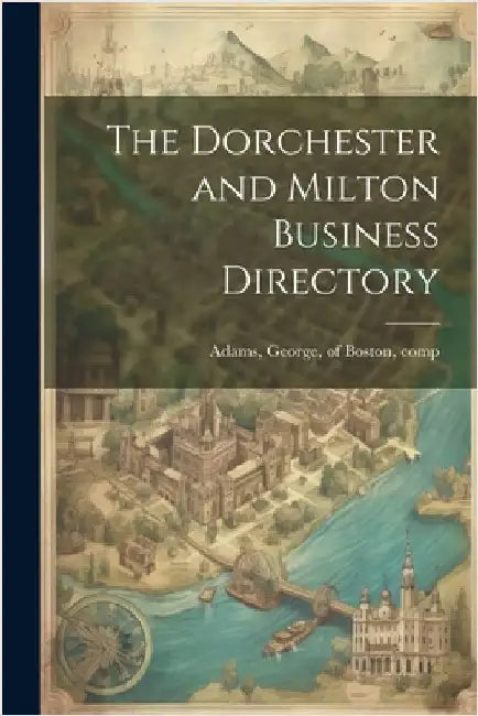 The Dorchester and Milton Business Directory by Adams, George Of Boston