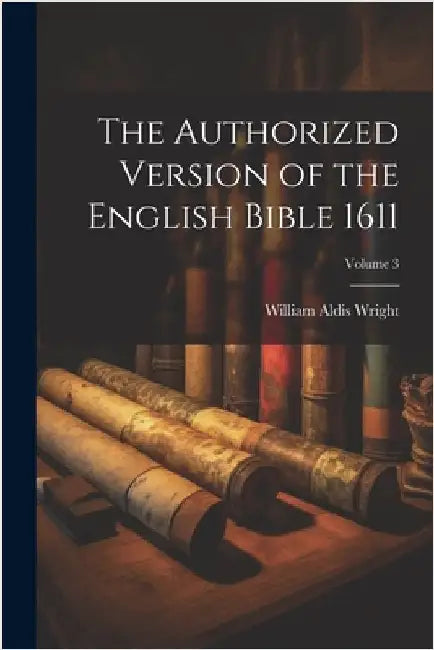 The Authorized Version of the English Bible 1611; Volume 3 by Wright, William Aldis