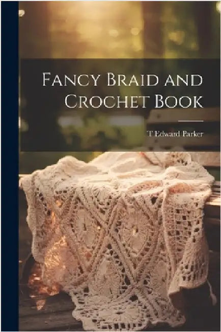 Fancy Braid and Crochet Book by [Parker, T. Edward] [From Old Catalog]