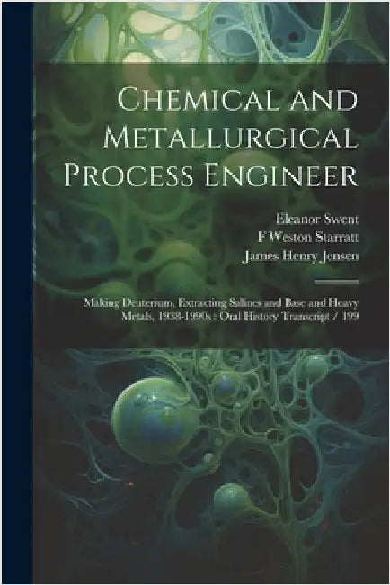 Chemical and Metallurgical Process Engineer: Making Deuterium, Extracting Salines and Base and Heavy Metals, 1938-1990s: Oral History Transcript / 199 by Swent, Eleanor