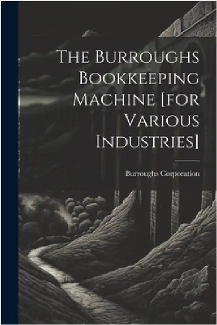 The Burroughs Bookkeeping Machine [for Various Industries] by Corporation, Burroughs