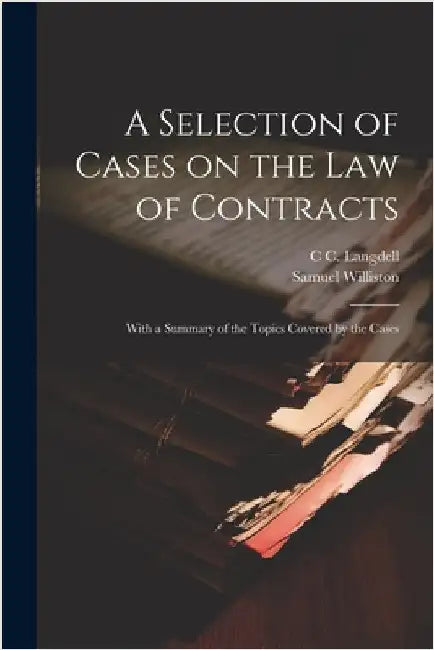 A Selection of Cases on the law of Contracts: With a Summary of the Topics Covered by the Cases by Williston, Samuel
