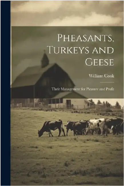 Pheasants, Turkeys and Geese: Their Management for Pleasure and Profit by Cook, William