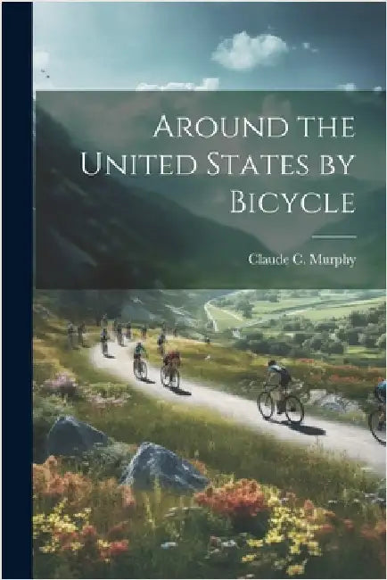Around the United States by Bicycle by Murphy, Claude C.