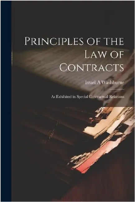 Principles of the law of Contracts: As Exhibited in Special Contractual Relations by Washburne, Israel a.