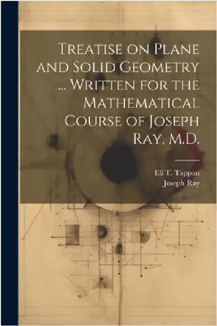 Treatise on Plane and Solid Geometry ... Written for the Mathematical Course of Joseph Ray, M.D. by Ray, Joseph
