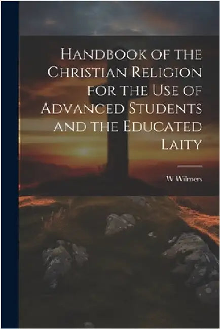 Handbook of the Christian Religion for the use of Advanced Students and the Educated Laity by Wilmers, W. 1817-1899