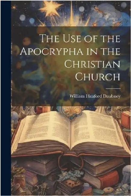 The use of the Apocrypha in the Christian Church by Daubney, William Heaford