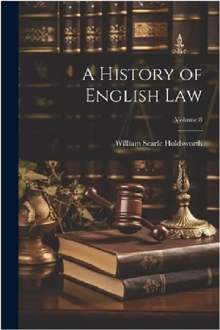 A History of English law; Volume 8 by Holdsworth, William Searle