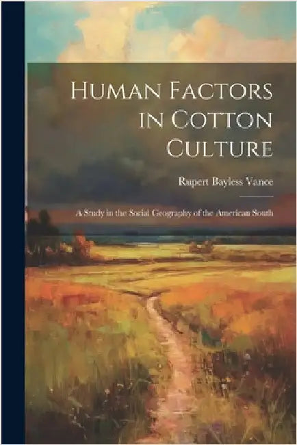 Human Factors in Cotton Culture; a Study in the Social Geography of the American South by Vance, Rupert Bayless