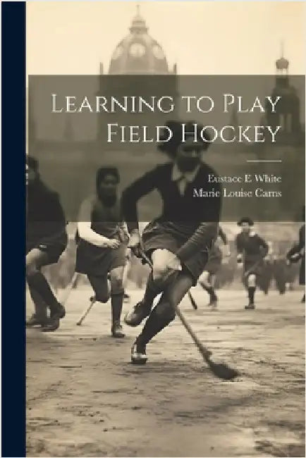Learning to Play Field Hockey by White, Eustace E.