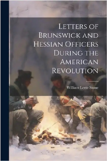 Letters of Brunswick and Hessian Officers During the American Revolution by Stone, William Leete