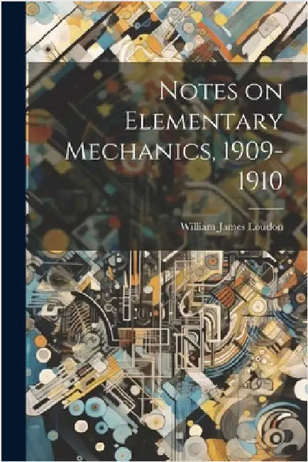 Notes on Elementary Mechanics, 1909-1910 by Loudon, William James