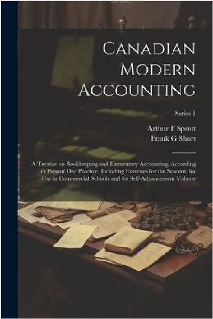 Canadian Modern Accounting: A Treatise on Bookkeeping and Elementary Accounting, According to Present day Practice, Including Exercises for the St by Sprott, Arthur F.