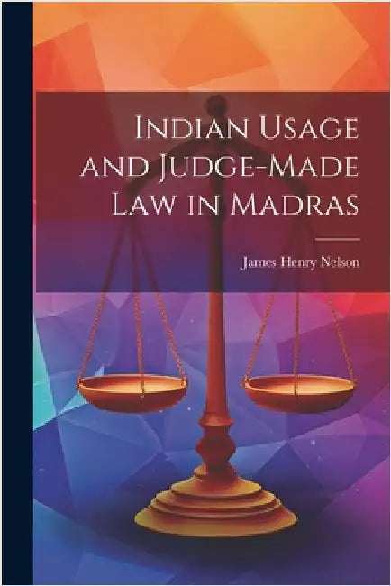 Indian Usage and Judge-Made Law in Madras by Nelson, James Henry