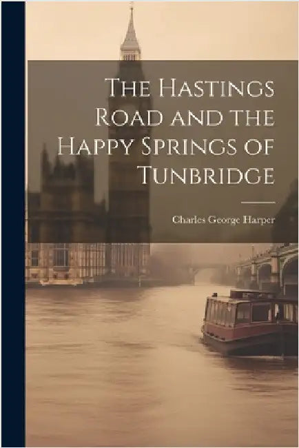 The Hastings Road and the Happy Springs of Tunbridge by Harper, Charles George