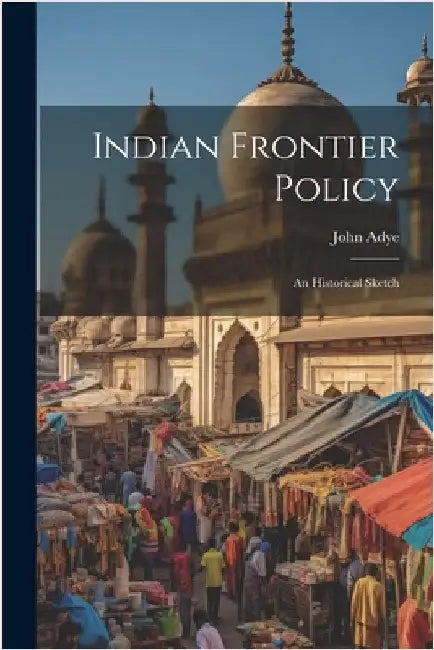 Indian Frontier Policy; An Historical Sketch by Adye, John