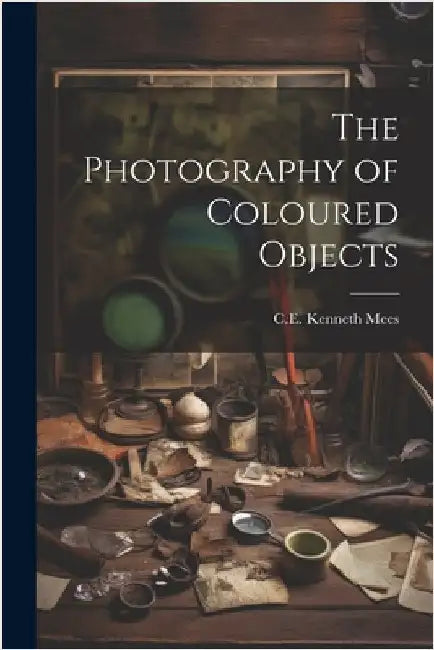 The Photography of Coloured Objects by Mees, C. E. Kenneth