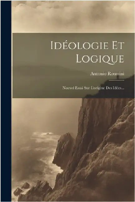 Idéologie Et Logique: Nouvel Essai Sur L'origine Des Idées... by Rosmini, Antonio