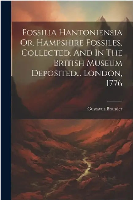 Fossilia Hantoniensia Or, Hampshire Fossiles, Collected, And In The British Museum Deposited... London, 1776 by Brander, Gustavus