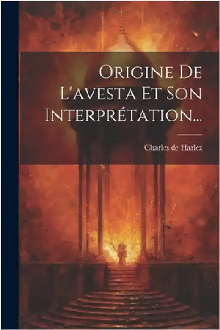 Origine De L'avesta Et Son Interprétation... by Harlez, Charles De