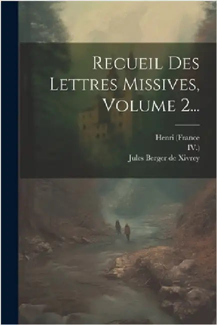 Recueil Des Lettres Missives, Volume 2... by (France, Henri