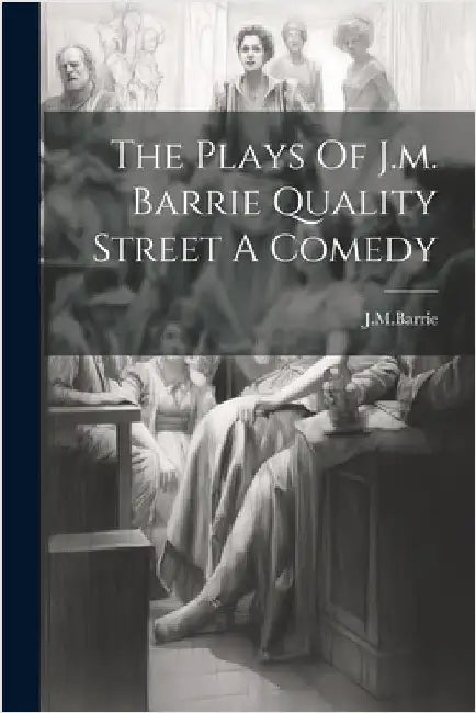 The Plays Of J.m. Barrie Quality Street A Comedy by Barrie, James Matthew