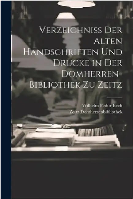 Verzeichniss Der Alten Handschriften Und Drucke in Der Domherren-Bibliothek Zu Zeitz by Domherrenbibliothek, Zeitz