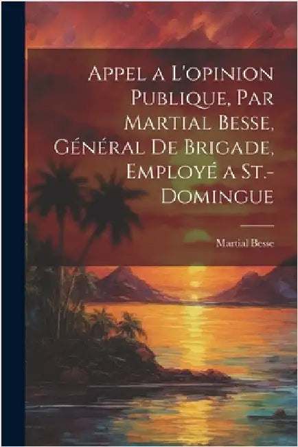 Appel a l'opinion publique, par Martial Besse, général de brigade, employé a St.-Domingue by Besse, Martial B. 1758