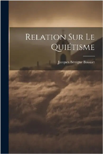 Relation sur le Quiétisme by Bossuet, Jacques Bénigne 1627-1704
