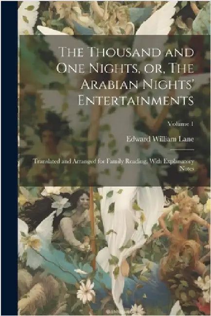 The Thousand and one Nights, or, The Arabian Nights' Entertainments: Translated and Arranged for Family Reading, With Explanatory Notes; Volume 1 by Lane, Edward William