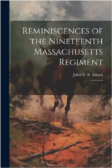 Reminiscences of the Nineteenth Massachusetts Regiment: 1 by Adams, John G. B. 1841-1900