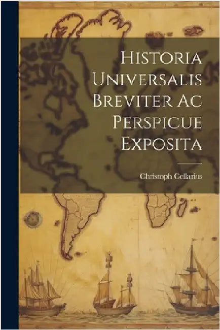 Historia Universalis Breviter Ac Perspicue Exposita by Cellarius, Christoph