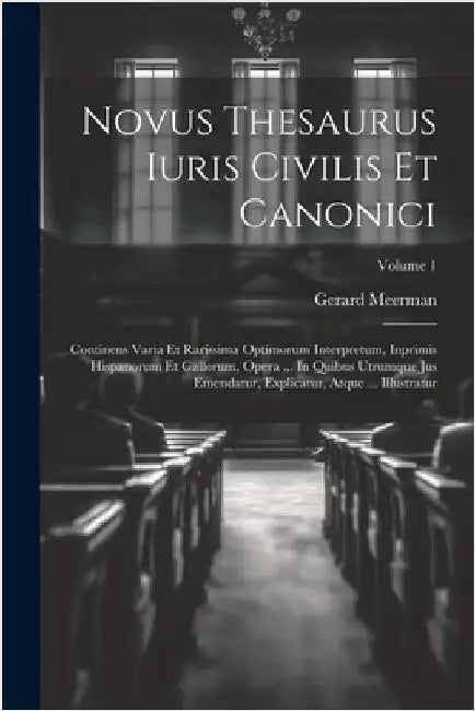 Novus Thesaurus Iuris Civilis Et Canonici: Continens Varia Et Rarissima Optimorum Interpretum, Inprimis Hispanorum Et Gallorum, Opera ... In Quibus Ut by Meerman, Gerard