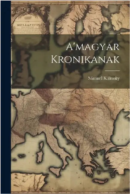 A'magyar Kronikanak by Kálnoky, Sámuel