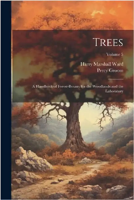 Trees; a Handbook of Forest-botany for the Woodlands and the Laboratory; Volume 5 by Ward, Harry Marshall