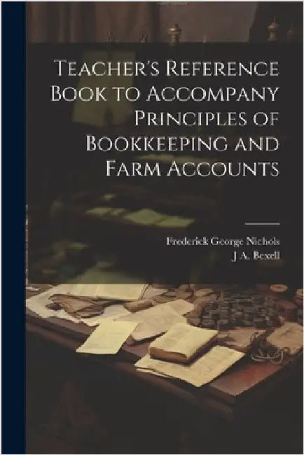 Teacher's Reference Book to Accompany Principles of Bookkeeping and Farm Accounts by Nichols, Frederick George