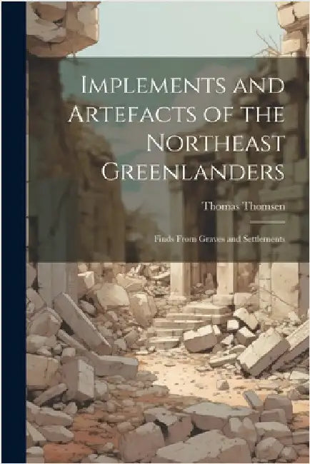 Implements and Artefacts of the Northeast Greenlanders; Finds From Graves and Settlements by Thomsen, Thomas