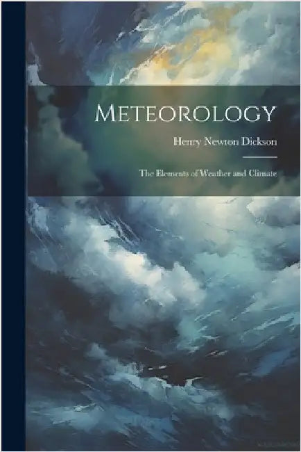 Meteorology; the Elements of Weather and Climate by Dickson, Henry Newton