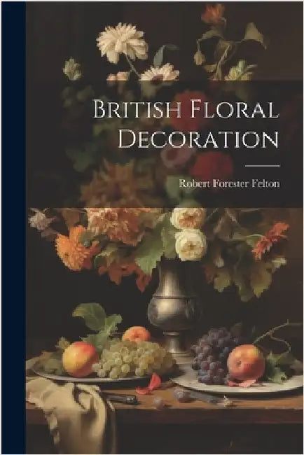 British Floral Decoration by Felton, Robert Forester