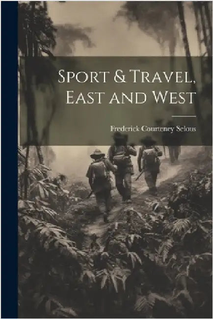 Sport & Travel, East and West by Selous, Frederick Courteney