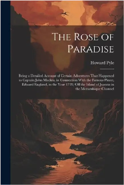 The Rose of Paradise: Being a Detailed Account of Certain Adventures That Happened to Captain John Mackra, in Connection With the Famous Pir by Pyle, Howard