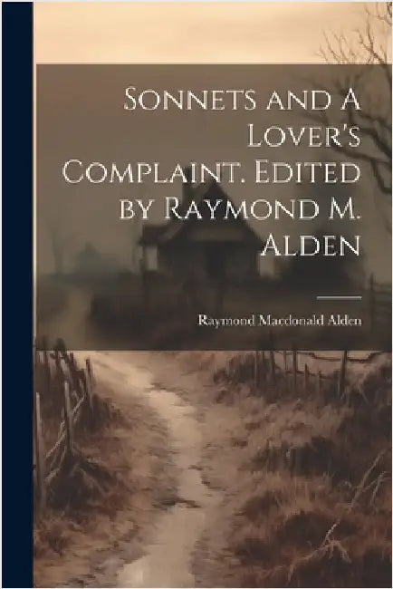 Sonnets and A Lover's Complaint. Edited by Raymond M. Alden by Alden, Raymond MacDonald