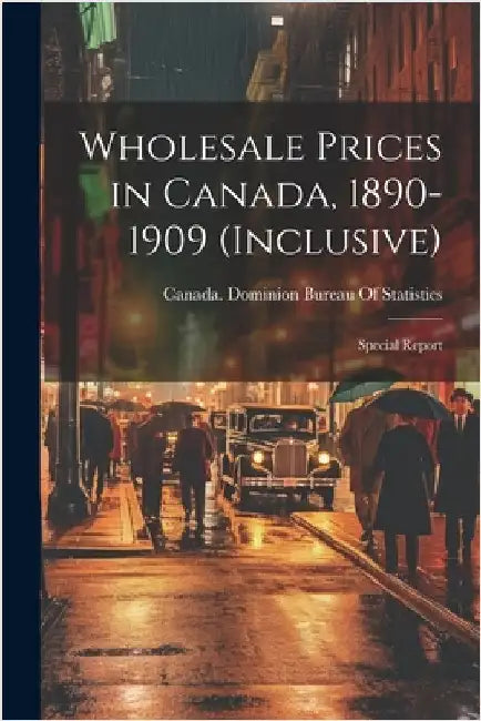 Wholesale Prices in Canada, 1890-1909 (inclusive); Special Report by Canada Dominion Bureau of Statistics