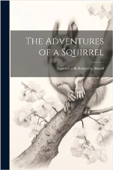 The Adventures of a Squirrel: Supposed to be Related by Himself by Anonymous